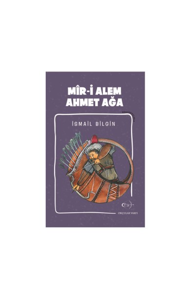 Okçular Vakfı İsmail Bilgin- Mîr-i Alem Ahmet Ağa Okçular Vakfı İsmail Bilgin- Mîr-i Alem Ahmet Ağa